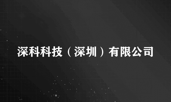 深科科技（深圳）有限公司
