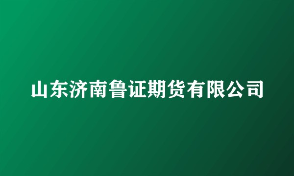 山东济南鲁证期货有限公司