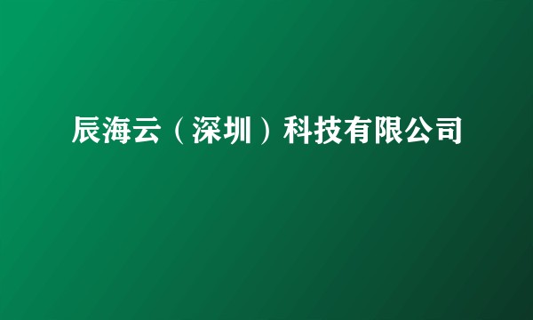 辰海云（深圳）科技有限公司