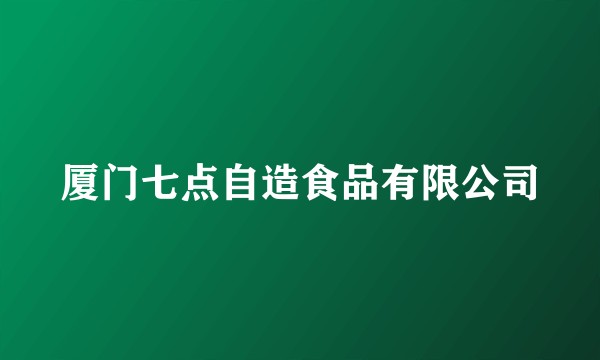 厦门七点自造食品有限公司