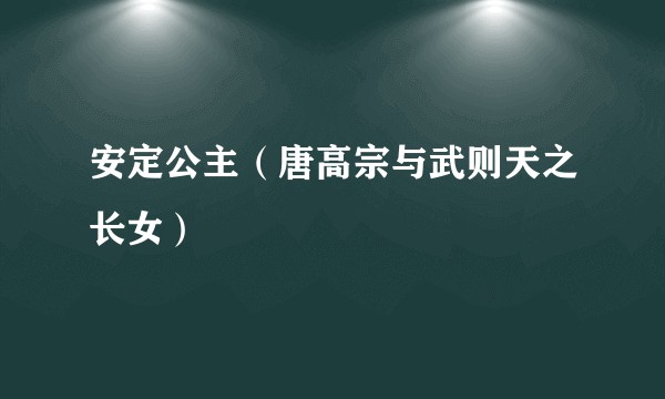 安定公主（唐高宗与武则天之长女）