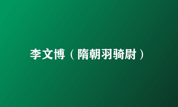 李文博（隋朝羽骑尉）