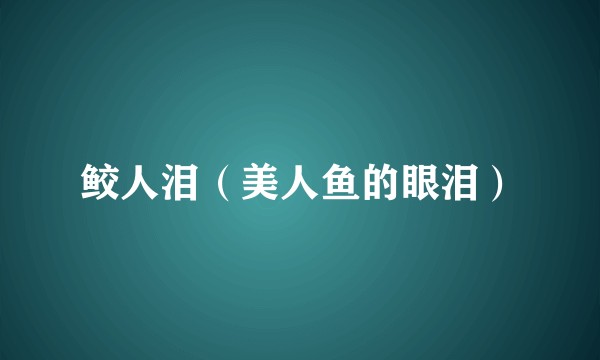 鲛人泪（美人鱼的眼泪）