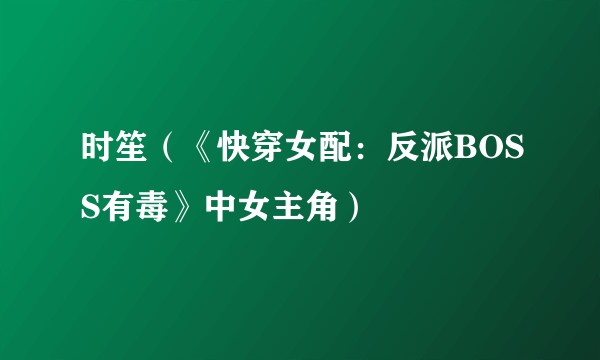 时笙（《快穿女配：反派BOSS有毒》中女主角）