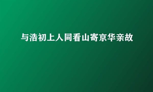 与浩初上人同看山寄京华亲故
