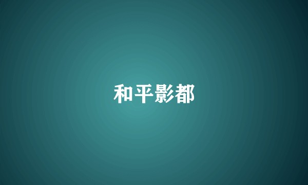 和平影都