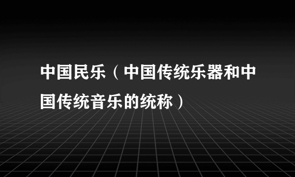 中国民乐（中国传统乐器和中国传统音乐的统称）