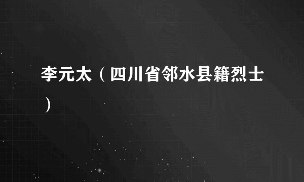 李元太(四川省邻水县籍烈士)