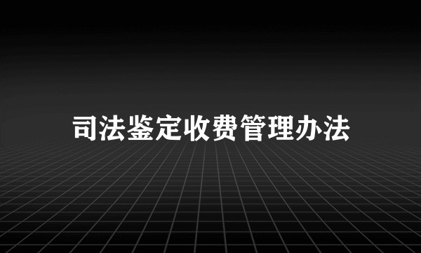 司法鉴定收费管理办法