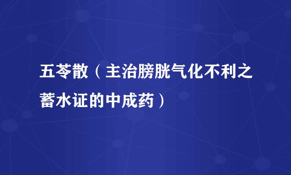 五苓散（主治膀胱气化不利之蓄水证的中成药）