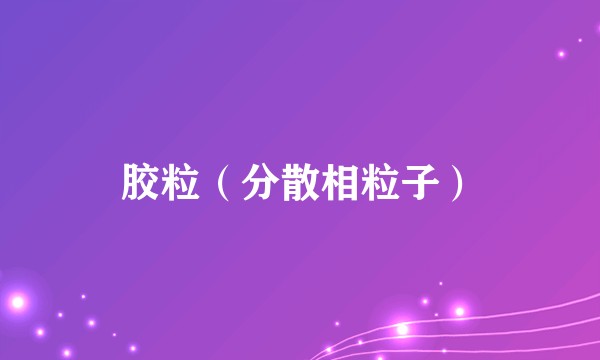 胶粒（分散相粒子）