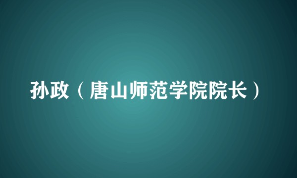 孙政（唐山师范学院院长）