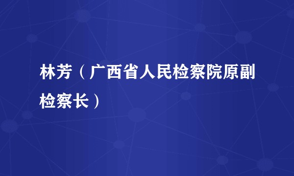 林芳（广西省人民检察院原副检察长）