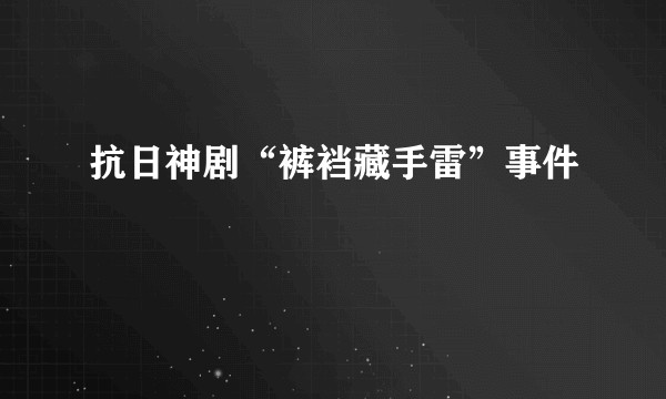 抗日神剧“裤裆藏手雷”事件