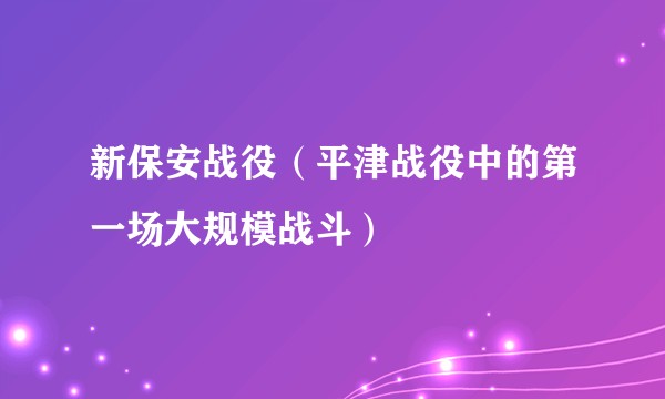 新保安战役（平津战役中的第一场大规模战斗）