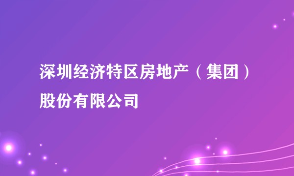 深圳经济特区房地产（集团）股份有限公司