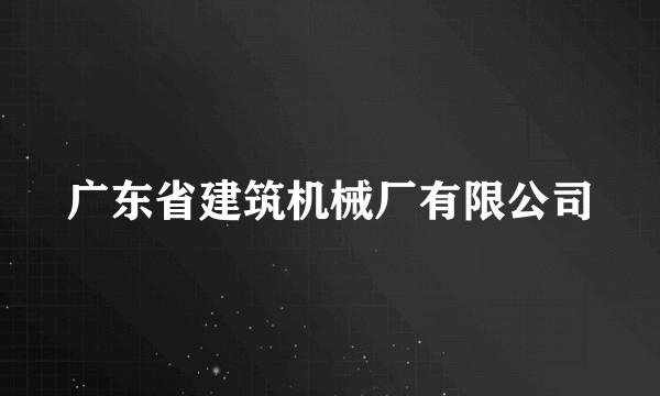 广东省建筑机械厂有限公司