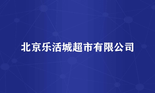 北京乐活城超市有限公司