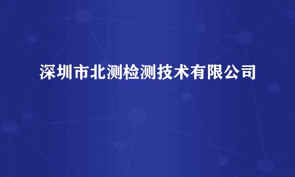 深圳市北测检测技术有限公司