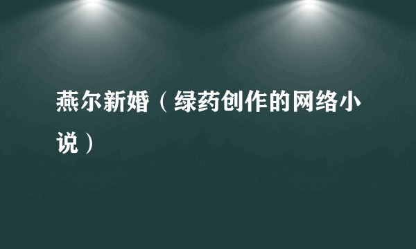 燕尔新婚（绿药创作的网络小说）