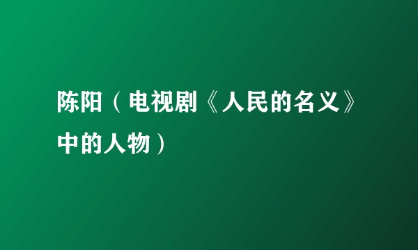 陈阳（电视剧《人民的名义》中的人物）