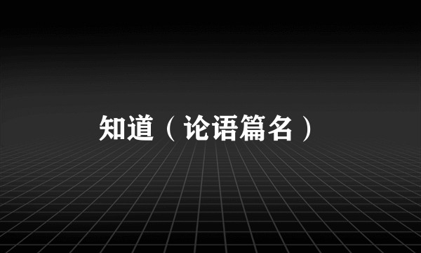 知道（论语篇名）