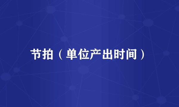 节拍（单位产出时间）