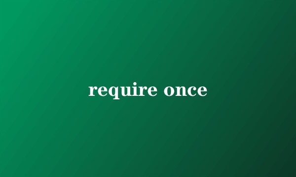 require once
