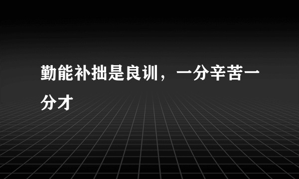 勤能补拙是良训，一分辛苦一分才