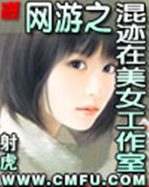 网游之混迹在美女工作室（射虎创作的网络小说）