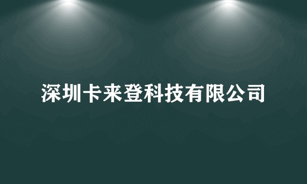 深圳卡来登科技有限公司