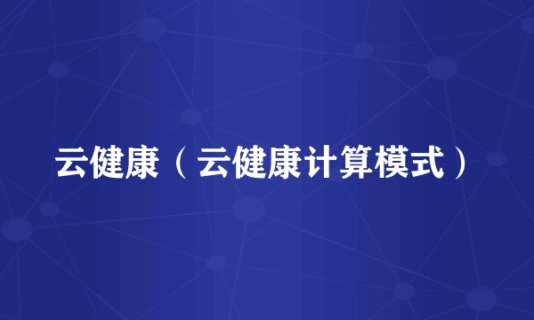 云健康（云健康计算模式）