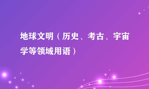 地球文明（历史、考古、宇宙学等领域用语）