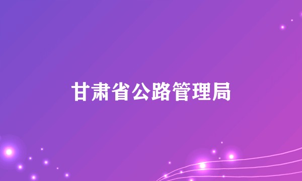 甘肃省公路管理局