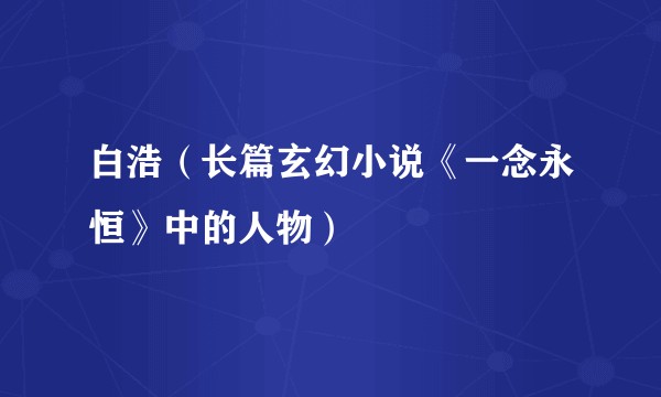 白浩（长篇玄幻小说《一念永恒》中的人物）