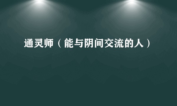 通灵师(能与阴间交流的人)