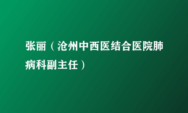 张丽（沧州中西医结合医院肺病科副主任）