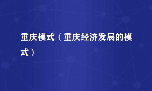 重庆模式（重庆经济发展的模式）