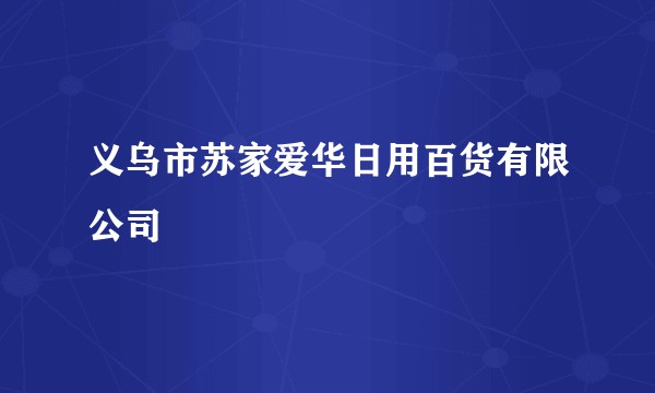 义乌市苏家爱华日用百货有限公司
