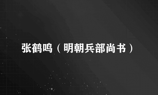 张鹤鸣（明朝兵部尚书）