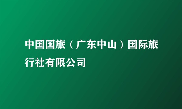 中国国旅（广东中山）国际旅行社有限公司