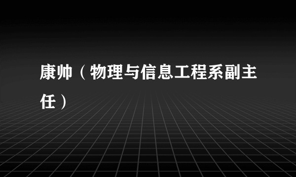 康帅（物理与信息工程系副主任）