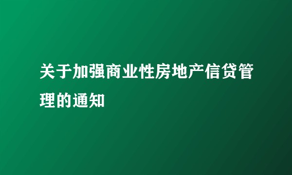 关于加强商业性房地产信贷管理的通知