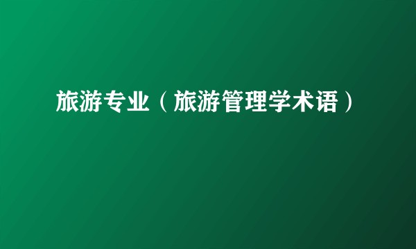 旅游专业（旅游管理学术语）