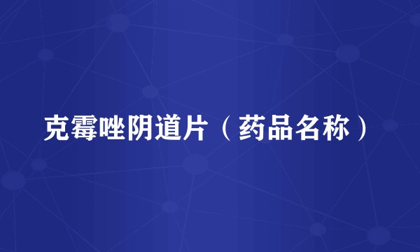 克霉唑阴道片（药品名称）