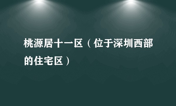 桃源居十一区（位于深圳西部的住宅区）