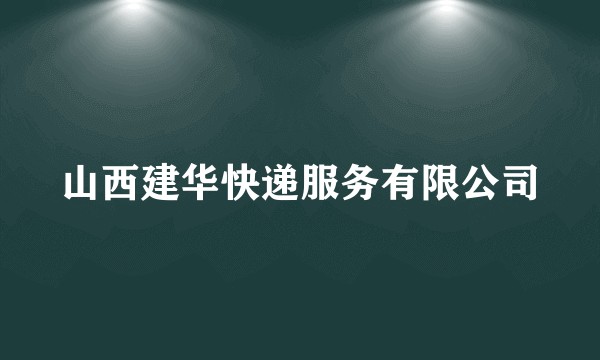 山西建华快递服务有限公司