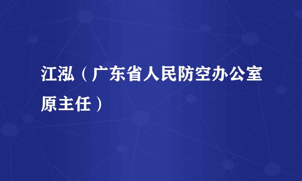 江泓（广东省人民防空办公室原主任）