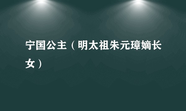 宁国公主（明太祖朱元璋嫡长女）