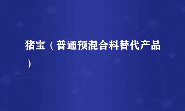 猪宝(普通预混合料替代产品)